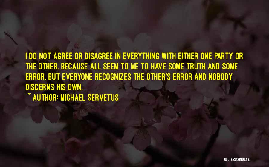 Michael Servetus Quotes: I Do Not Agree Or Disagree In Everything With Either One Party Or The Other. Because All Seem To Me