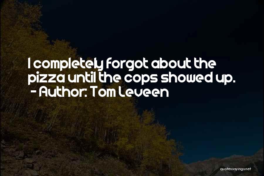 Tom Leveen Quotes: I Completely Forgot About The Pizza Until The Cops Showed Up.