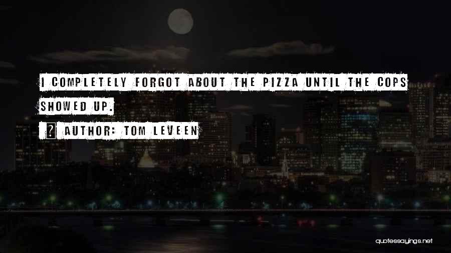 Tom Leveen Quotes: I Completely Forgot About The Pizza Until The Cops Showed Up.