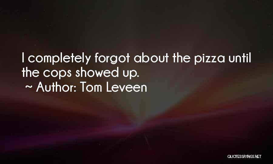 Tom Leveen Quotes: I Completely Forgot About The Pizza Until The Cops Showed Up.