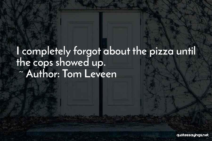 Tom Leveen Quotes: I Completely Forgot About The Pizza Until The Cops Showed Up.