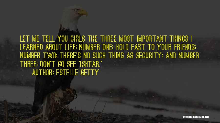 Estelle Getty Quotes: Let Me Tell You Girls The Three Most Important Things I Learned About Life: Number One: Hold Fast To Your