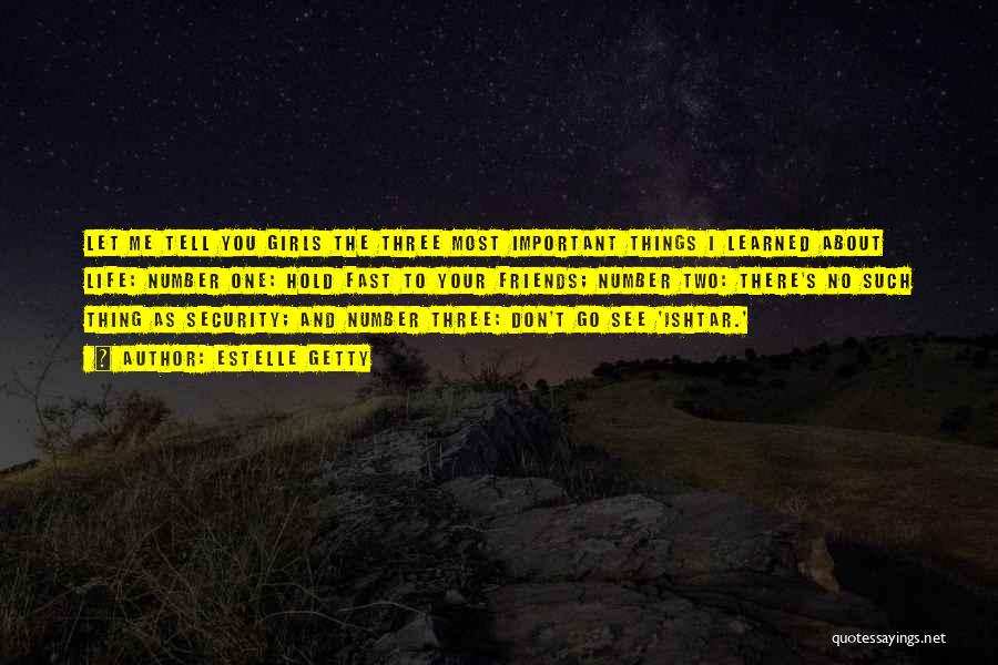 Estelle Getty Quotes: Let Me Tell You Girls The Three Most Important Things I Learned About Life: Number One: Hold Fast To Your
