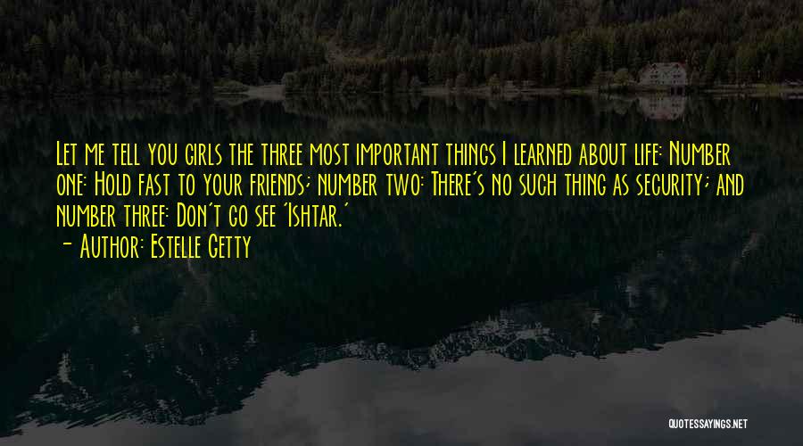 Estelle Getty Quotes: Let Me Tell You Girls The Three Most Important Things I Learned About Life: Number One: Hold Fast To Your