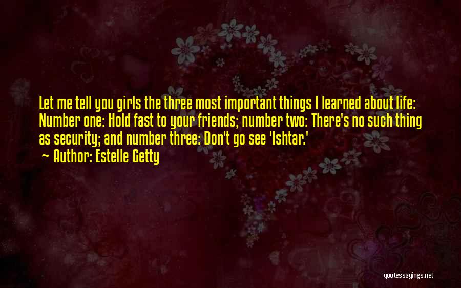 Estelle Getty Quotes: Let Me Tell You Girls The Three Most Important Things I Learned About Life: Number One: Hold Fast To Your