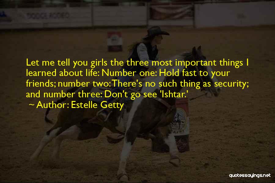 Estelle Getty Quotes: Let Me Tell You Girls The Three Most Important Things I Learned About Life: Number One: Hold Fast To Your