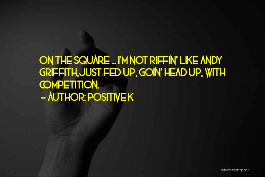 Positive K Quotes: On The Square ... I'm Not Riffin' Like Andy Griffith,just Fed Up, Goin' Head Up, With Competition.