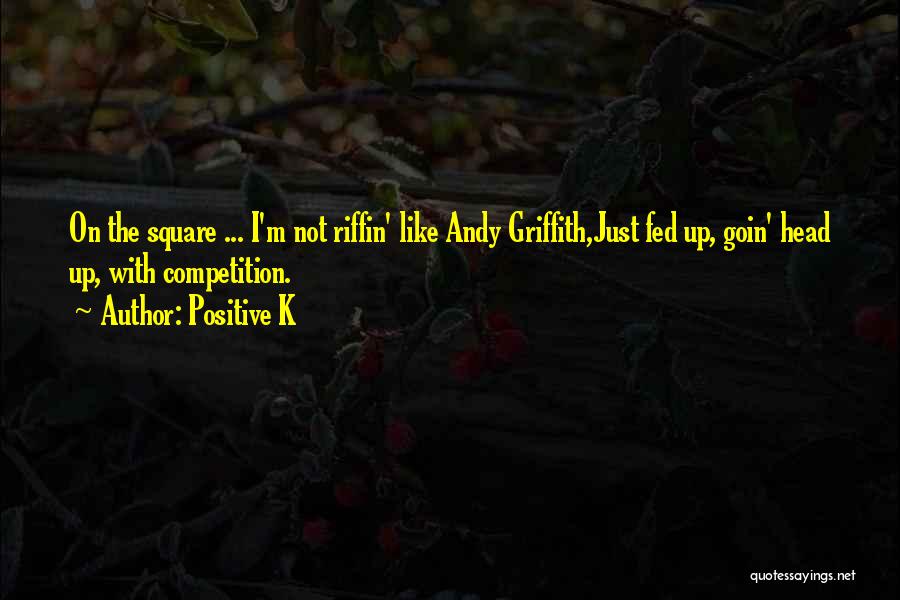 Positive K Quotes: On The Square ... I'm Not Riffin' Like Andy Griffith,just Fed Up, Goin' Head Up, With Competition.