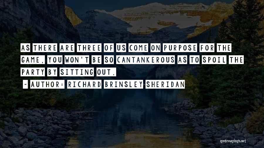 Richard Brinsley Sheridan Quotes: As There Are Three Of Us Come On Purpose For The Game, You Won't Be So Cantankerous As To Spoil