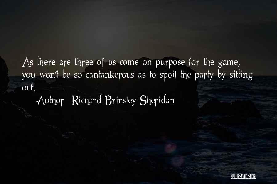 Richard Brinsley Sheridan Quotes: As There Are Three Of Us Come On Purpose For The Game, You Won't Be So Cantankerous As To Spoil