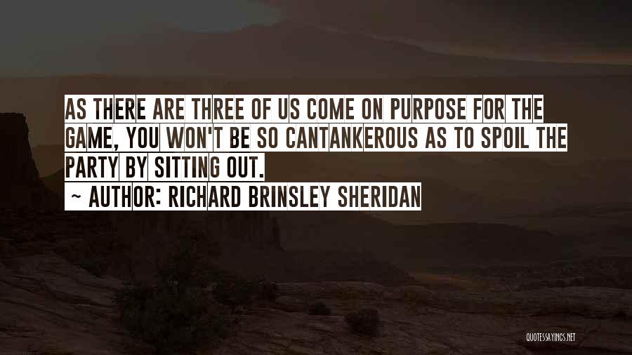 Richard Brinsley Sheridan Quotes: As There Are Three Of Us Come On Purpose For The Game, You Won't Be So Cantankerous As To Spoil