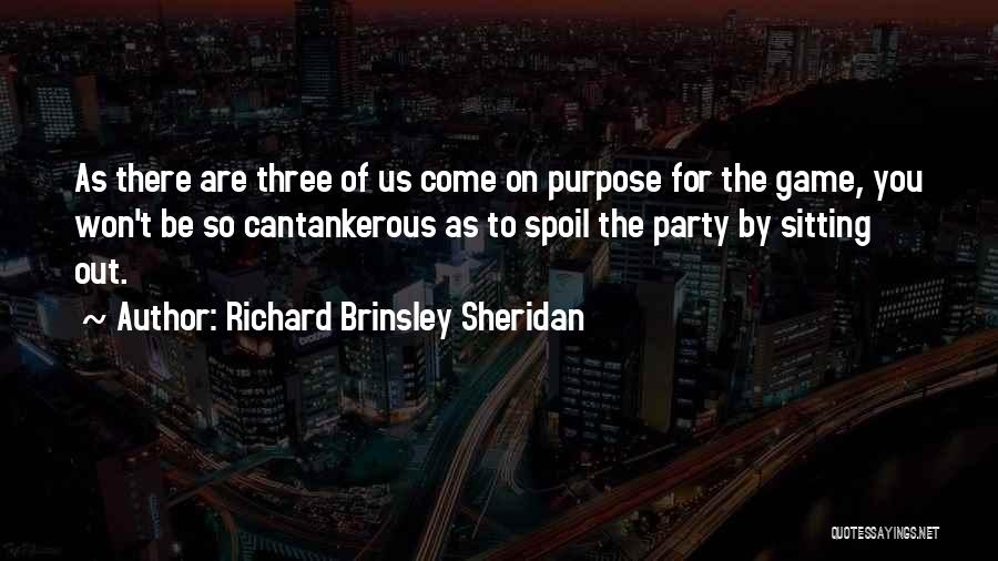 Richard Brinsley Sheridan Quotes: As There Are Three Of Us Come On Purpose For The Game, You Won't Be So Cantankerous As To Spoil