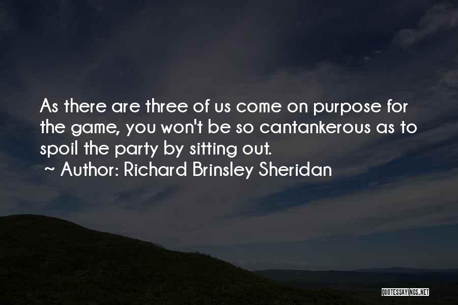 Richard Brinsley Sheridan Quotes: As There Are Three Of Us Come On Purpose For The Game, You Won't Be So Cantankerous As To Spoil