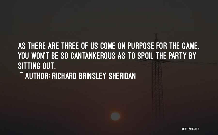 Richard Brinsley Sheridan Quotes: As There Are Three Of Us Come On Purpose For The Game, You Won't Be So Cantankerous As To Spoil