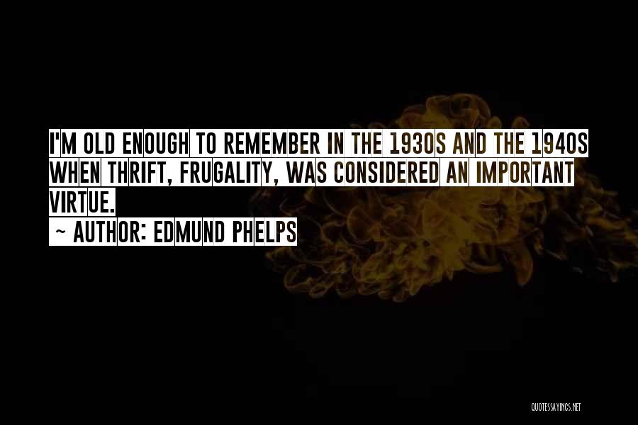 Edmund Phelps Quotes: I'm Old Enough To Remember In The 1930s And The 1940s When Thrift, Frugality, Was Considered An Important Virtue.