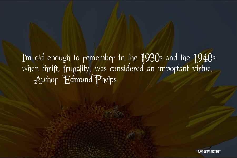 Edmund Phelps Quotes: I'm Old Enough To Remember In The 1930s And The 1940s When Thrift, Frugality, Was Considered An Important Virtue.