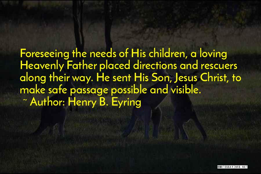 Henry B. Eyring Quotes: Foreseeing The Needs Of His Children, A Loving Heavenly Father Placed Directions And Rescuers Along Their Way. He Sent His