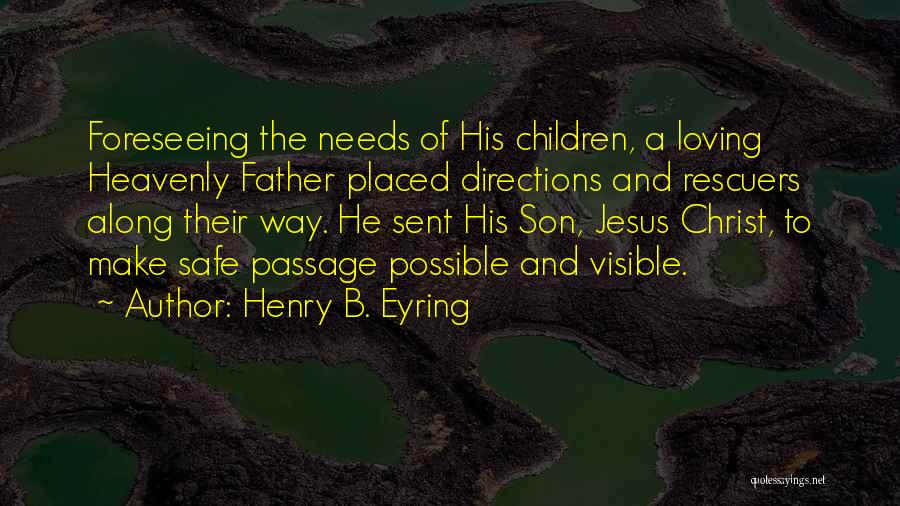 Henry B. Eyring Quotes: Foreseeing The Needs Of His Children, A Loving Heavenly Father Placed Directions And Rescuers Along Their Way. He Sent His