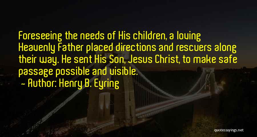 Henry B. Eyring Quotes: Foreseeing The Needs Of His Children, A Loving Heavenly Father Placed Directions And Rescuers Along Their Way. He Sent His
