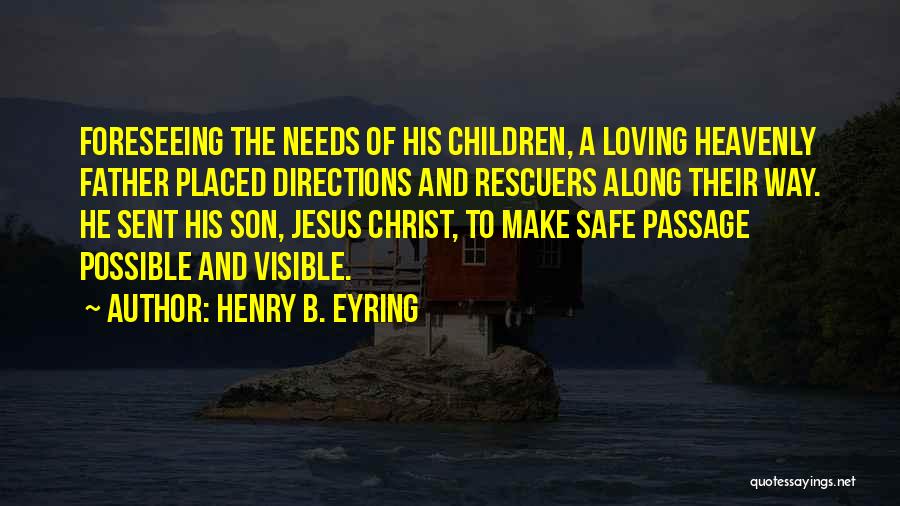 Henry B. Eyring Quotes: Foreseeing The Needs Of His Children, A Loving Heavenly Father Placed Directions And Rescuers Along Their Way. He Sent His