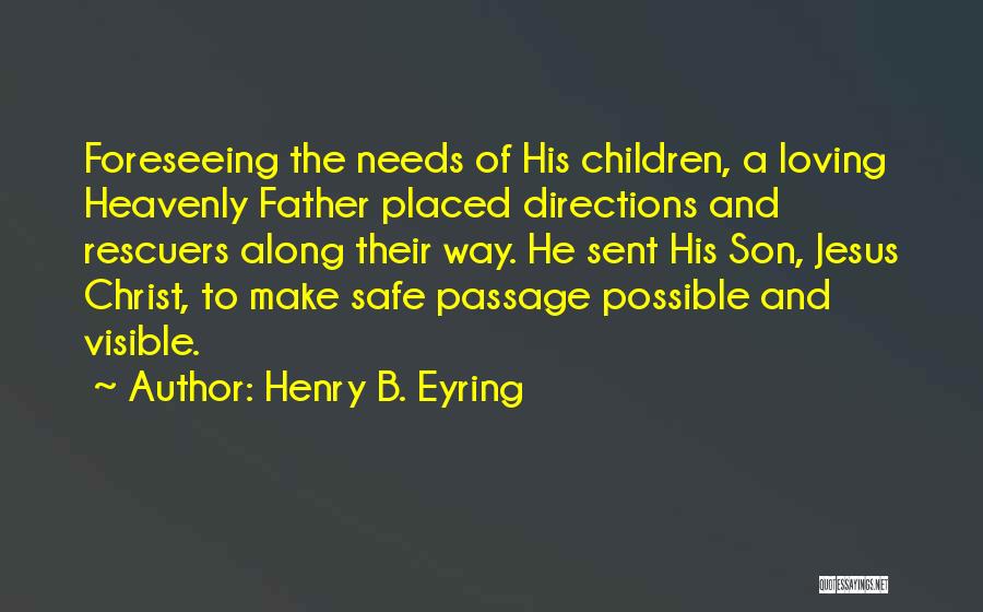 Henry B. Eyring Quotes: Foreseeing The Needs Of His Children, A Loving Heavenly Father Placed Directions And Rescuers Along Their Way. He Sent His