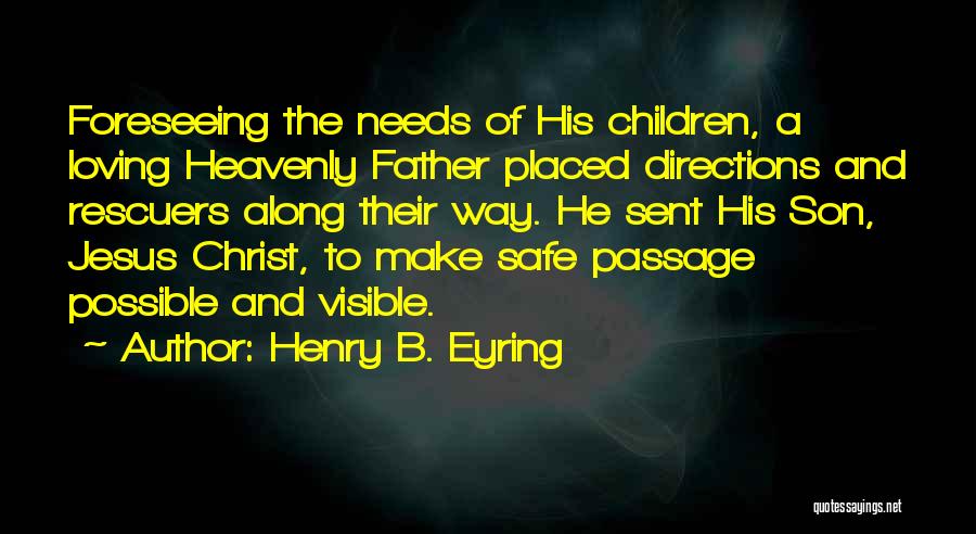 Henry B. Eyring Quotes: Foreseeing The Needs Of His Children, A Loving Heavenly Father Placed Directions And Rescuers Along Their Way. He Sent His