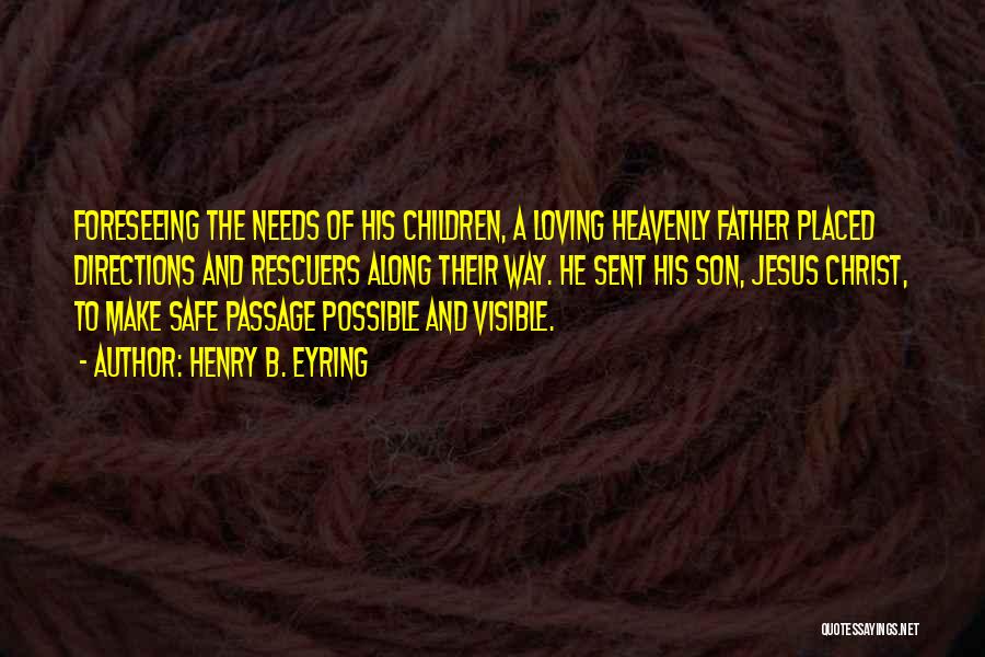 Henry B. Eyring Quotes: Foreseeing The Needs Of His Children, A Loving Heavenly Father Placed Directions And Rescuers Along Their Way. He Sent His