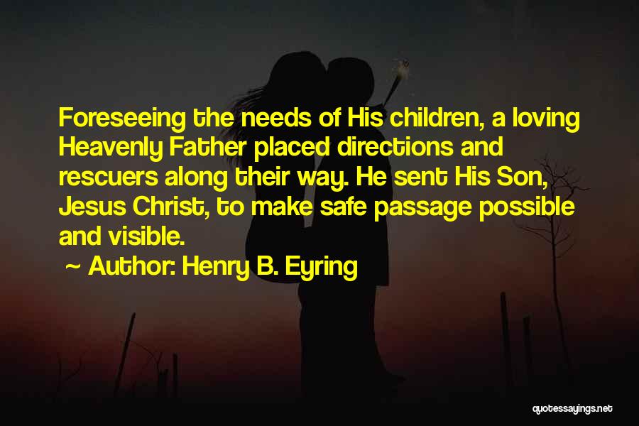 Henry B. Eyring Quotes: Foreseeing The Needs Of His Children, A Loving Heavenly Father Placed Directions And Rescuers Along Their Way. He Sent His