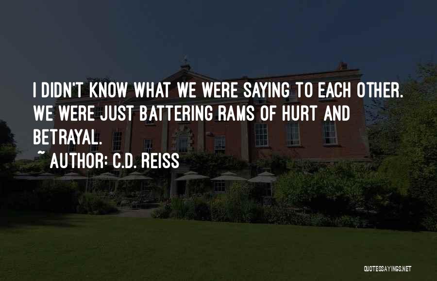 C.D. Reiss Quotes: I Didn't Know What We Were Saying To Each Other. We Were Just Battering Rams Of Hurt And Betrayal.