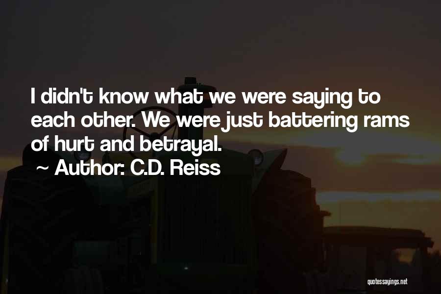 C.D. Reiss Quotes: I Didn't Know What We Were Saying To Each Other. We Were Just Battering Rams Of Hurt And Betrayal.