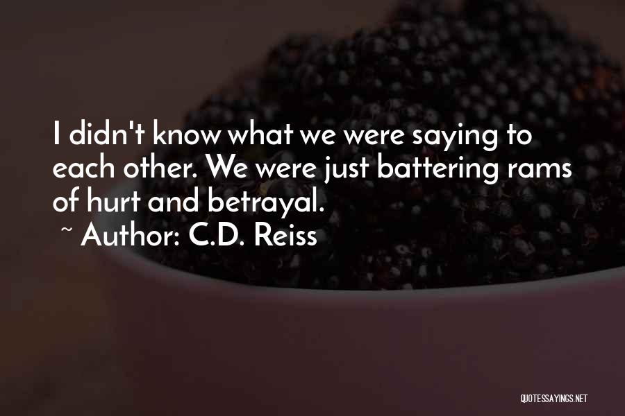 C.D. Reiss Quotes: I Didn't Know What We Were Saying To Each Other. We Were Just Battering Rams Of Hurt And Betrayal.