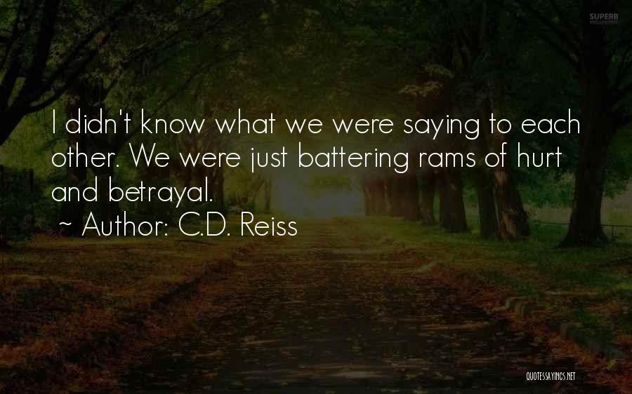 C.D. Reiss Quotes: I Didn't Know What We Were Saying To Each Other. We Were Just Battering Rams Of Hurt And Betrayal.