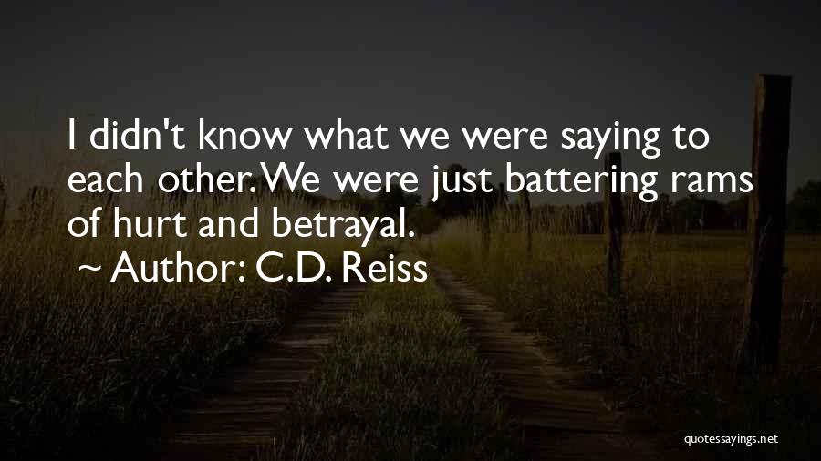 C.D. Reiss Quotes: I Didn't Know What We Were Saying To Each Other. We Were Just Battering Rams Of Hurt And Betrayal.