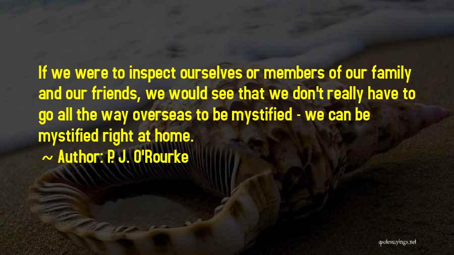 P. J. O'Rourke Quotes: If We Were To Inspect Ourselves Or Members Of Our Family And Our Friends, We Would See That We Don't