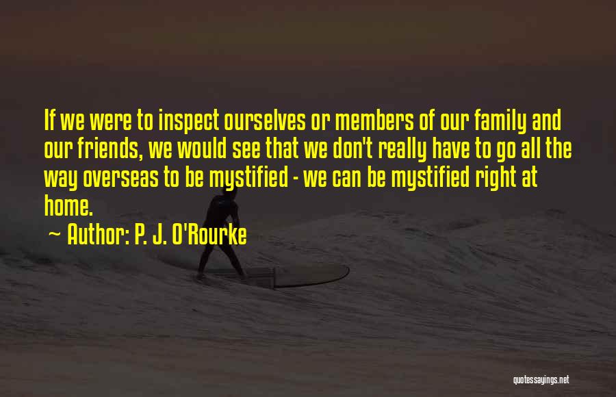 P. J. O'Rourke Quotes: If We Were To Inspect Ourselves Or Members Of Our Family And Our Friends, We Would See That We Don't