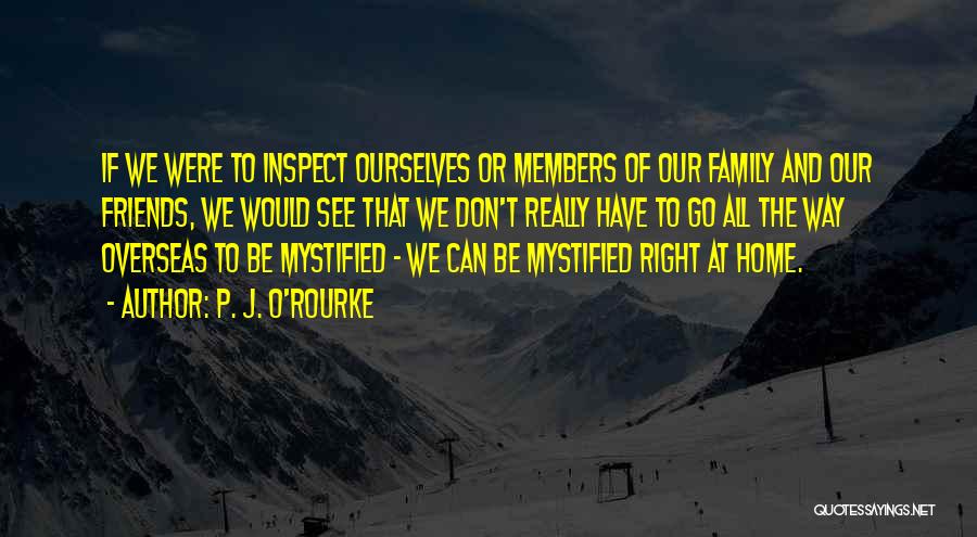 P. J. O'Rourke Quotes: If We Were To Inspect Ourselves Or Members Of Our Family And Our Friends, We Would See That We Don't