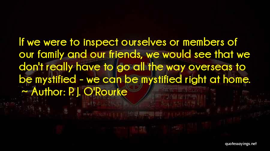 P. J. O'Rourke Quotes: If We Were To Inspect Ourselves Or Members Of Our Family And Our Friends, We Would See That We Don't