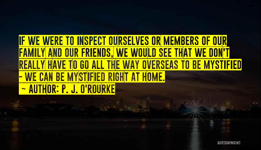 P. J. O'Rourke Quotes: If We Were To Inspect Ourselves Or Members Of Our Family And Our Friends, We Would See That We Don't