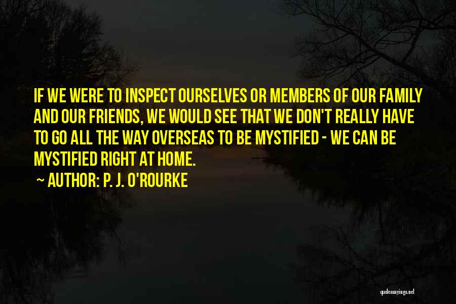 P. J. O'Rourke Quotes: If We Were To Inspect Ourselves Or Members Of Our Family And Our Friends, We Would See That We Don't