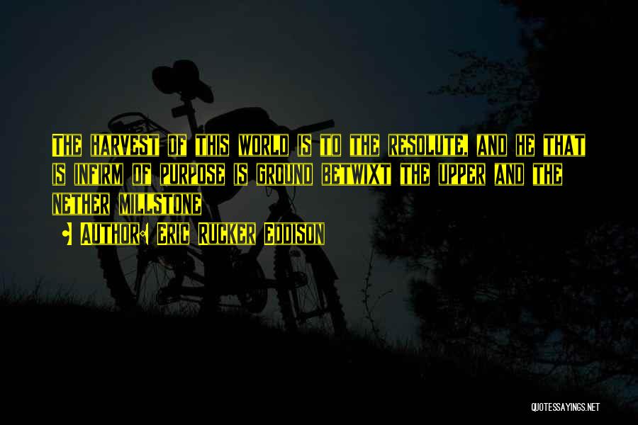 Eric Rucker Eddison Quotes: The Harvest Of This World Is To The Resolute, And He That Is Infirm Of Purpose Is Ground Betwixt The