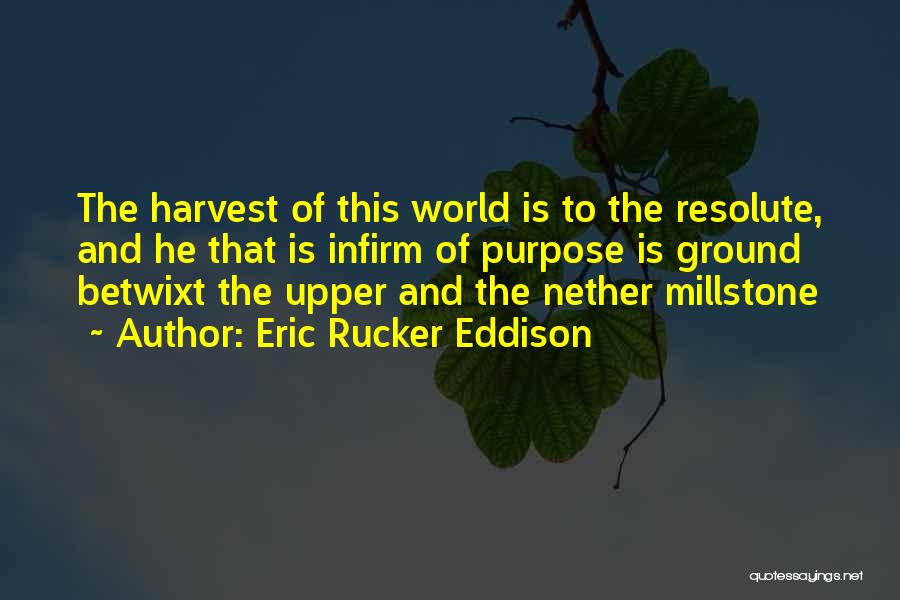 Eric Rucker Eddison Quotes: The Harvest Of This World Is To The Resolute, And He That Is Infirm Of Purpose Is Ground Betwixt The