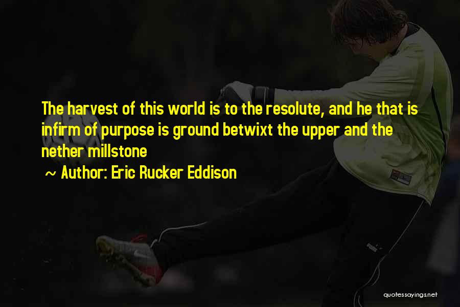 Eric Rucker Eddison Quotes: The Harvest Of This World Is To The Resolute, And He That Is Infirm Of Purpose Is Ground Betwixt The