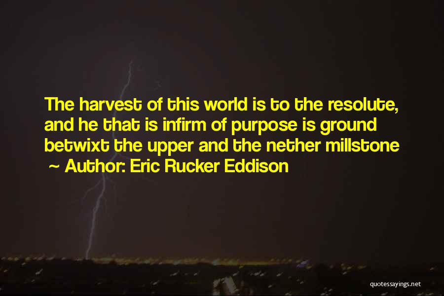 Eric Rucker Eddison Quotes: The Harvest Of This World Is To The Resolute, And He That Is Infirm Of Purpose Is Ground Betwixt The