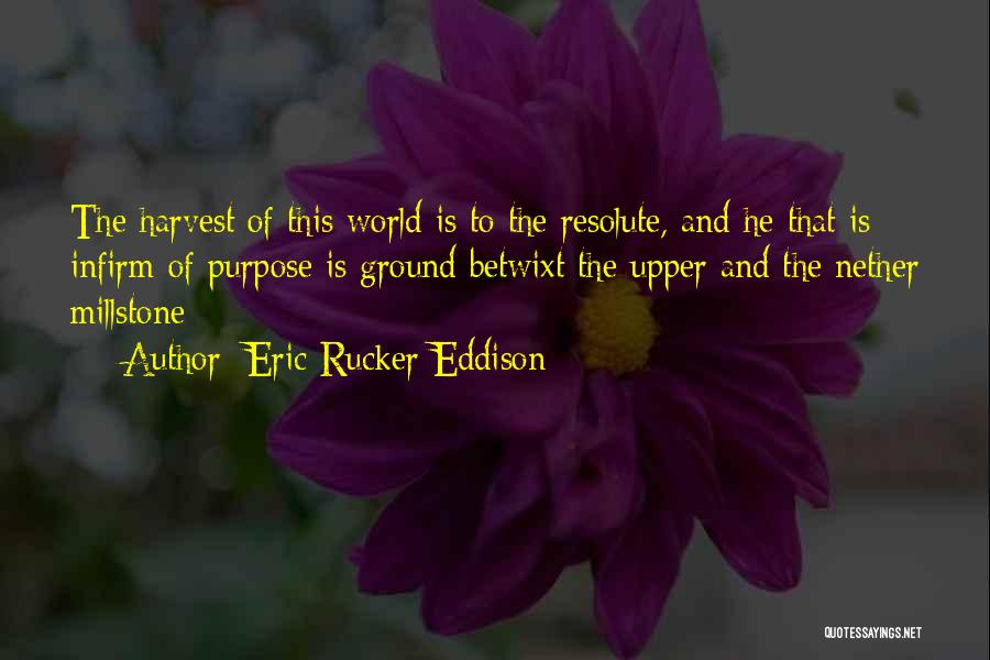 Eric Rucker Eddison Quotes: The Harvest Of This World Is To The Resolute, And He That Is Infirm Of Purpose Is Ground Betwixt The