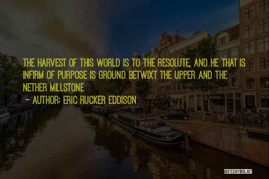 Eric Rucker Eddison Quotes: The Harvest Of This World Is To The Resolute, And He That Is Infirm Of Purpose Is Ground Betwixt The