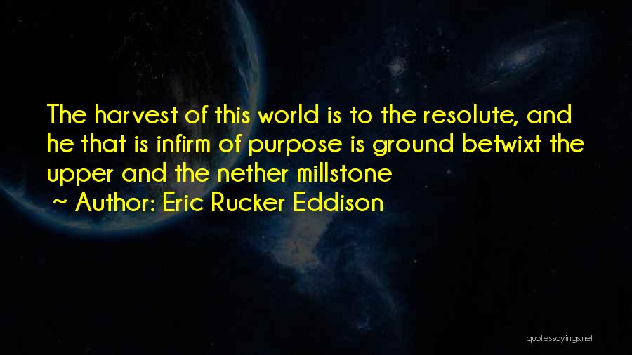 Eric Rucker Eddison Quotes: The Harvest Of This World Is To The Resolute, And He That Is Infirm Of Purpose Is Ground Betwixt The