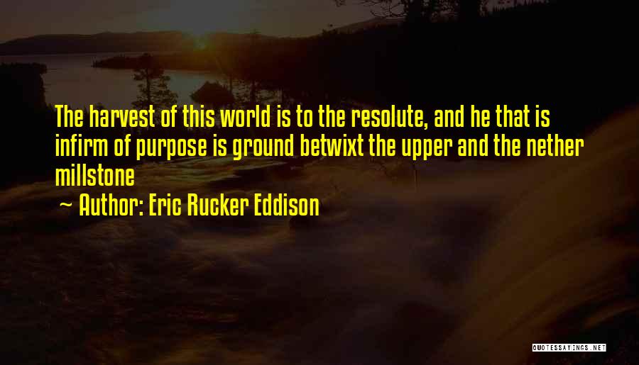 Eric Rucker Eddison Quotes: The Harvest Of This World Is To The Resolute, And He That Is Infirm Of Purpose Is Ground Betwixt The