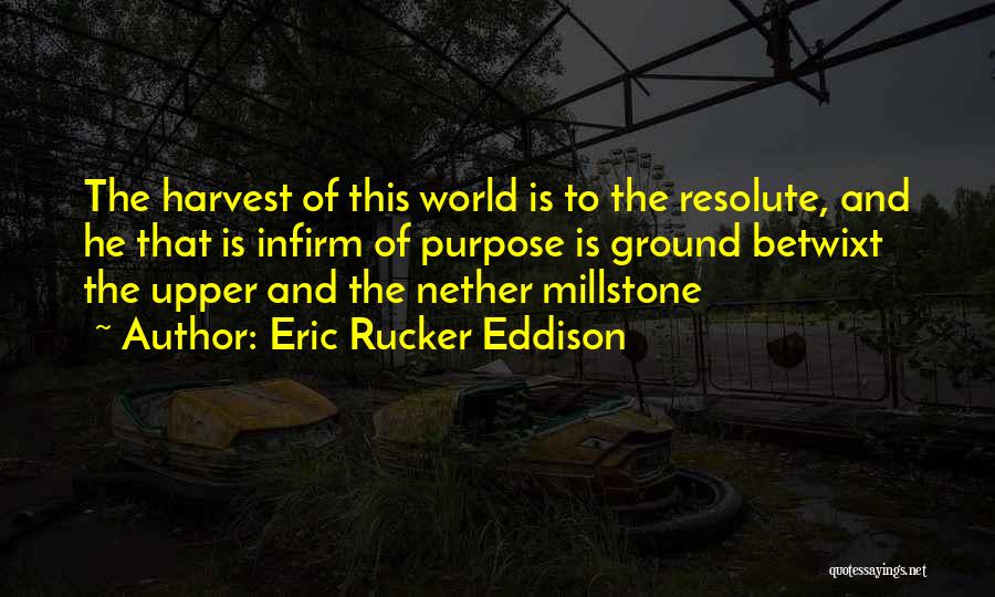 Eric Rucker Eddison Quotes: The Harvest Of This World Is To The Resolute, And He That Is Infirm Of Purpose Is Ground Betwixt The