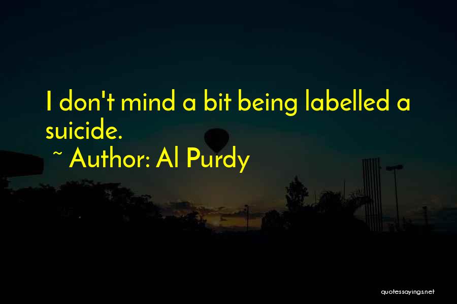 Al Purdy Quotes: I Don't Mind A Bit Being Labelled A Suicide.