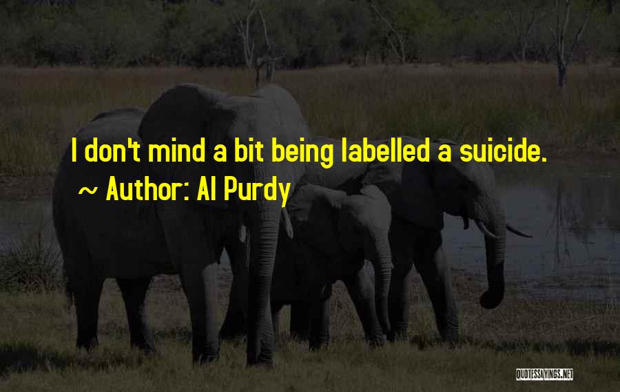 Al Purdy Quotes: I Don't Mind A Bit Being Labelled A Suicide.